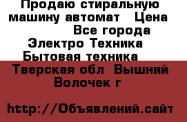 Продаю стиральную машину автомат › Цена ­ 2 500 - Все города Электро-Техника » Бытовая техника   . Тверская обл.,Вышний Волочек г.